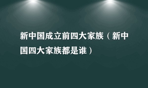 新中国成立前四大家族（新中国四大家族都是谁）
