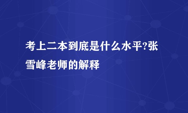 考上二本到底是什么水平?张雪峰老师的解释