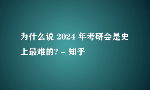 为什么说 2024 年考研会是史上最难的? - 知乎