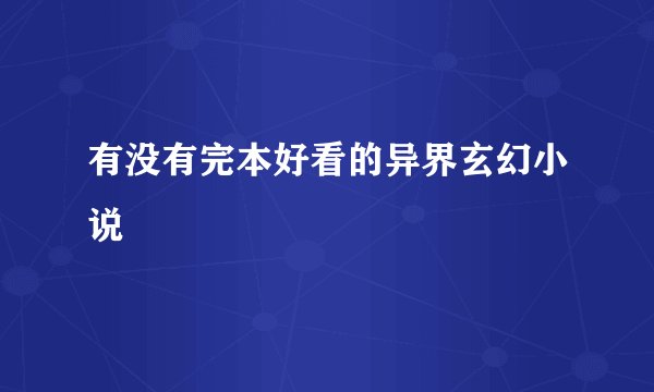 有没有完本好看的异界玄幻小说