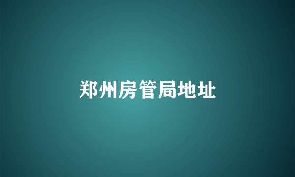 郑州房管局地址
