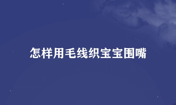 怎样用毛线织宝宝围嘴