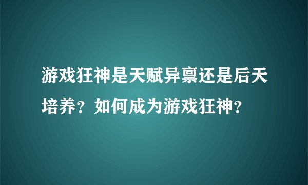 游戏狂神是天赋异禀还是后天培养？如何成为游戏狂神？