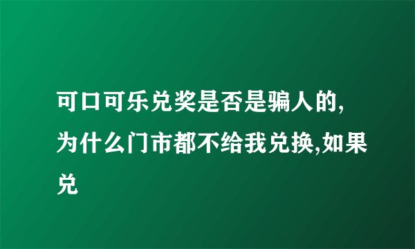 可口可乐兑奖是否是骗人的,为什么门市都不给我兑换,如果兑