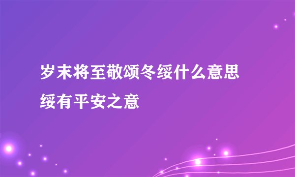 岁末将至敬颂冬绥什么意思 绥有平安之意