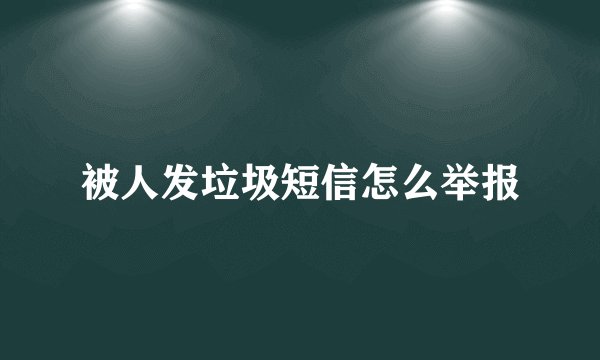 被人发垃圾短信怎么举报