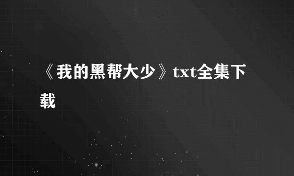 《我的黑帮大少》txt全集下载