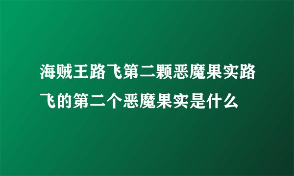 海贼王路飞第二颗恶魔果实路飞的第二个恶魔果实是什么