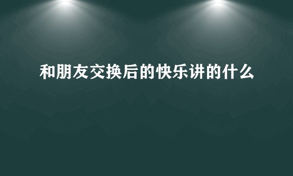 和朋友交换后的快乐讲的什么