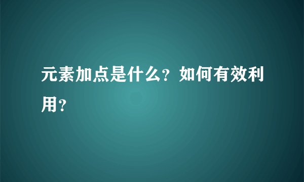 元素加点是什么？如何有效利用？