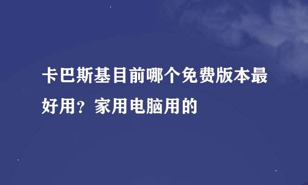 卡巴斯基目前哪个免费版本最好用？家用电脑用的