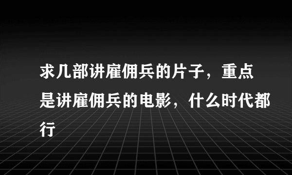 求几部讲雇佣兵的片子，重点是讲雇佣兵的电影，什么时代都行