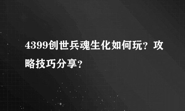 4399创世兵魂生化如何玩？攻略技巧分享？