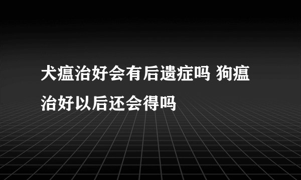 犬瘟治好会有后遗症吗 狗瘟治好以后还会得吗