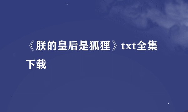 《朕的皇后是狐狸》txt全集下载