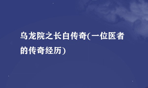 乌龙院之长白传奇(一位医者的传奇经历)