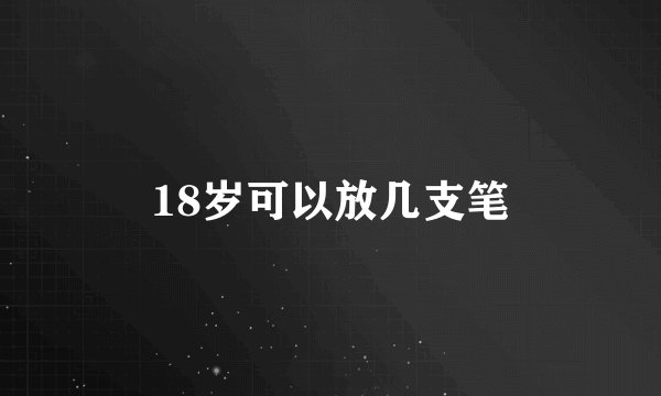 18岁可以放几支笔