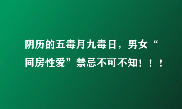 阴历的五毒月九毒日，男女“同房性爱”禁忌不可不知！！！