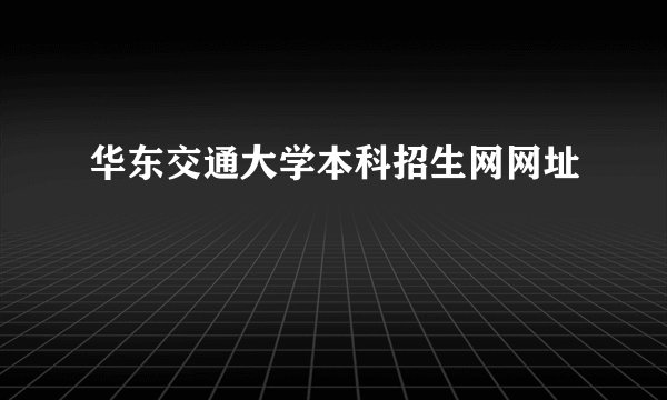 华东交通大学本科招生网网址