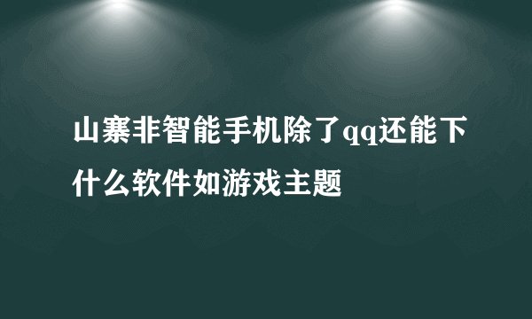 山寨非智能手机除了qq还能下什么软件如游戏主题