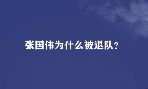 张国伟为什么被退队？