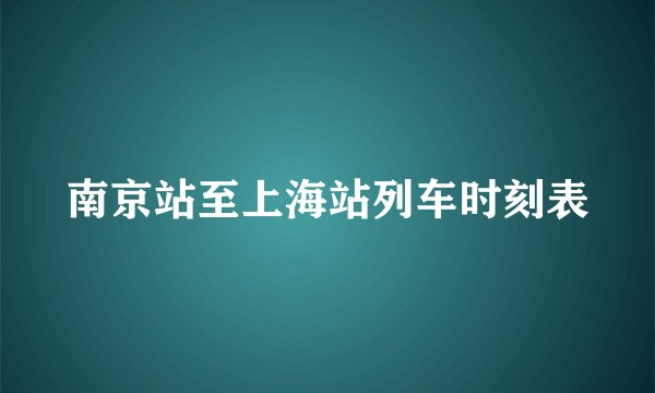 南京站至上海站列车时刻表