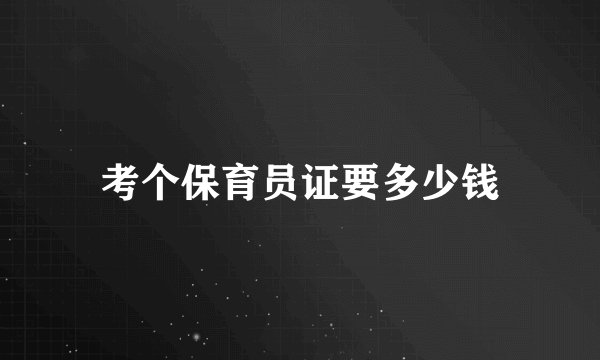 考个保育员证要多少钱