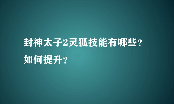 封神太子2灵狐技能有哪些？如何提升？