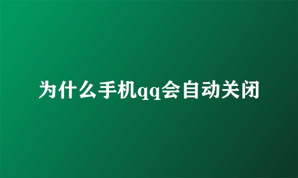 为什么手机qq会自动关闭
