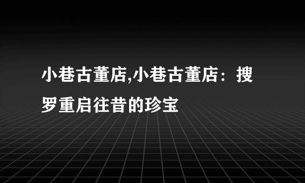 小巷古董店,小巷古董店：搜罗重启往昔的珍宝