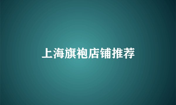 上海旗袍店铺推荐