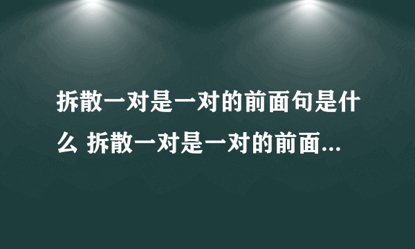 拆散一对是一对的前面句是什么 拆散一对是一对的前面句是什么内容