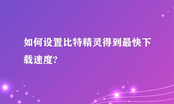 如何设置比特精灵得到最快下载速度?