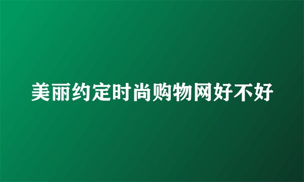 美丽约定时尚购物网好不好