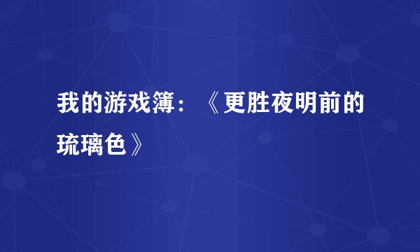 我的游戏簿：《更胜夜明前的琉璃色》