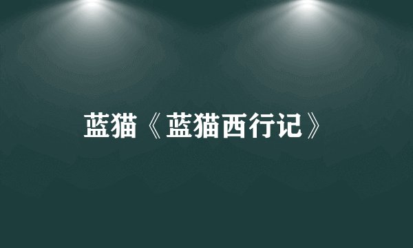 蓝猫《蓝猫西行记》