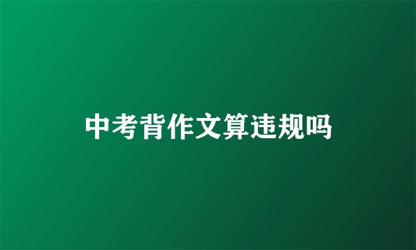 中考背作文算违规吗