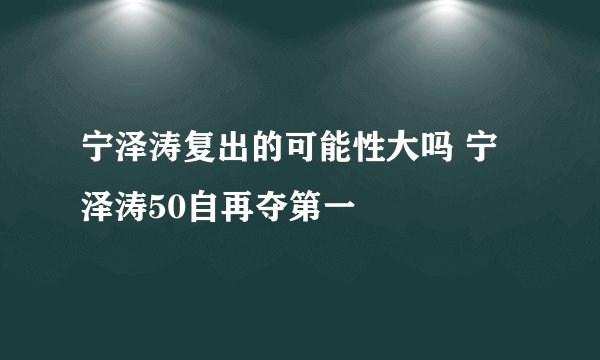宁泽涛复出的可能性大吗 宁泽涛50自再夺第一