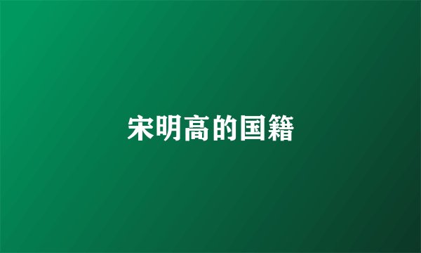宋明高的国籍