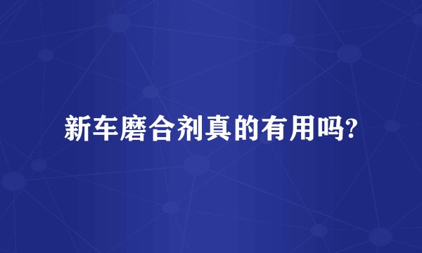 新车磨合剂真的有用吗?