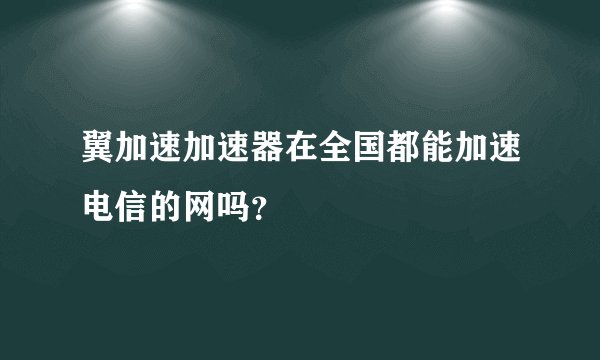 翼加速加速器在全国都能加速电信的网吗？
