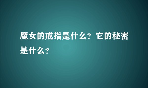 魔女的戒指是什么？它的秘密是什么？