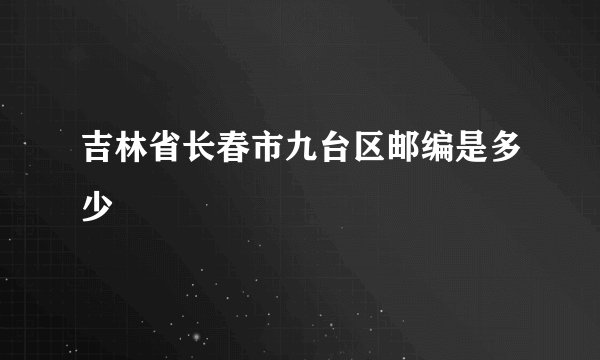 吉林省长春市九台区邮编是多少