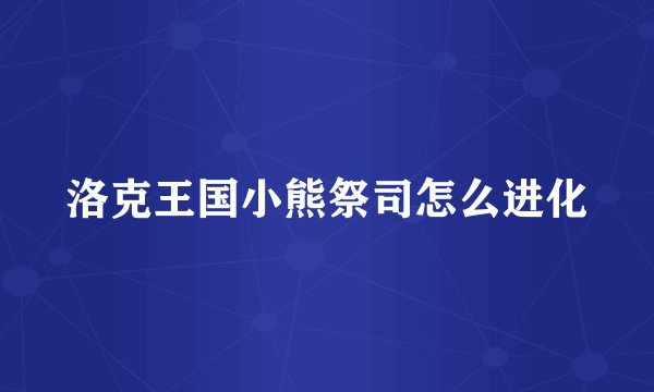 洛克王国小熊祭司怎么进化