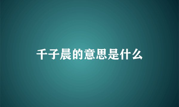 千子晨的意思是什么