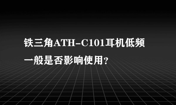 铁三角ATH-C101耳机低频一般是否影响使用？
