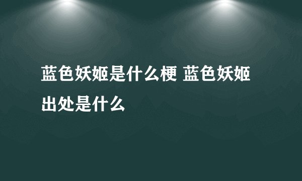 蓝色妖姬是什么梗 蓝色妖姬出处是什么
