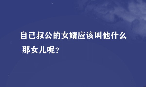 自己叔公的女婿应该叫他什么 那女儿呢？