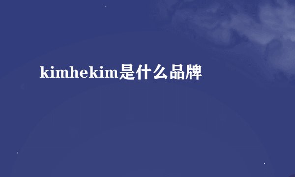 kimhekim是什么品牌