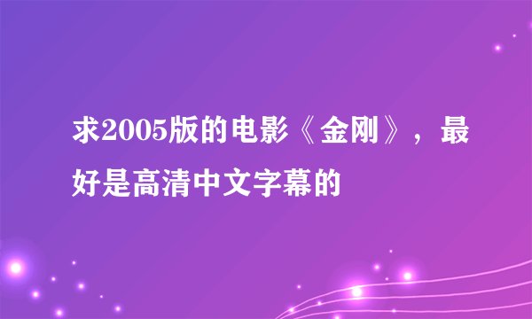 求2005版的电影《金刚》，最好是高清中文字幕的